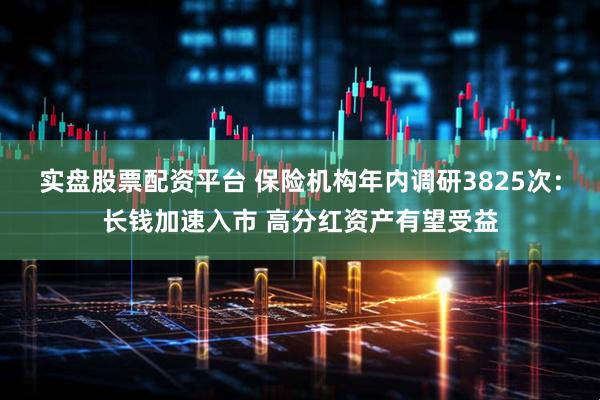 实盘股票配资平台 保险机构年内调研3825次：长钱加速入市 高分红资产有望受益