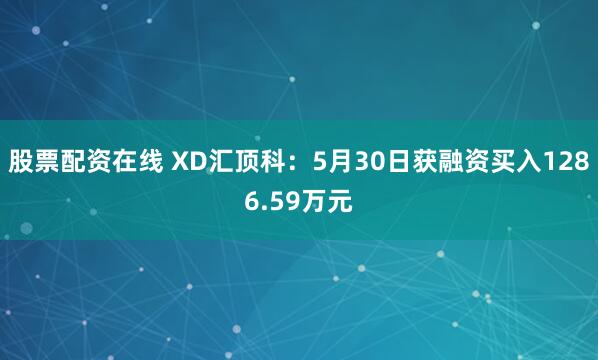 股票配资在线 XD汇顶科：5月30日获融资买入1286.59万元
