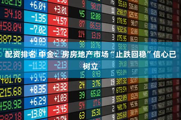 配资排名 中金：房房地产市场“止跌回稳”信心已树立