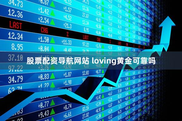 股票配资导航网站 loving黄金可靠吗