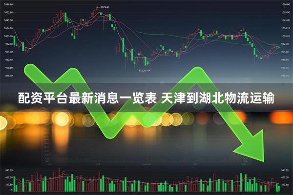 配资平台最新消息一览表 天津到湖北物流运输
