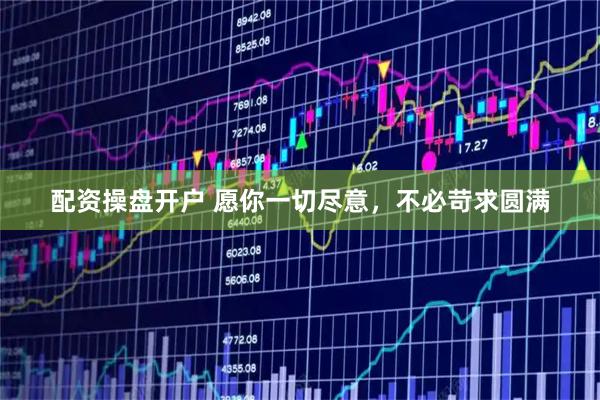 配资操盘开户 愿你一切尽意，不必苛求圆满