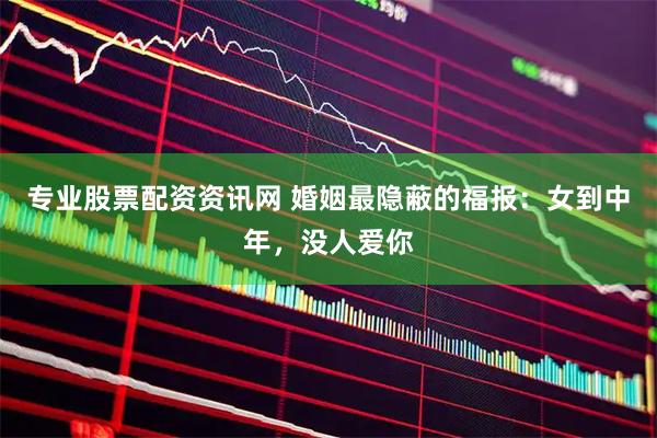 专业股票配资资讯网 婚姻最隐蔽的福报：女到中年，没人爱你