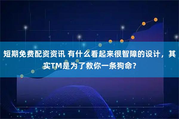 短期免费配资资讯 有什么看起来很智障的设计，其实TM是为了救你一条狗命？