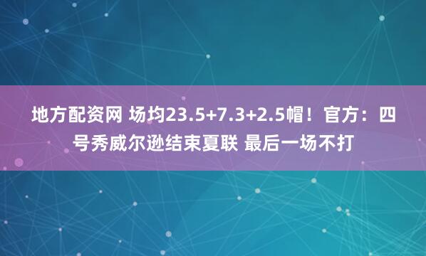 地方配资网 场均23.5+7.3+2.5帽！官方：四号秀威尔逊结束夏联 最后一场不打