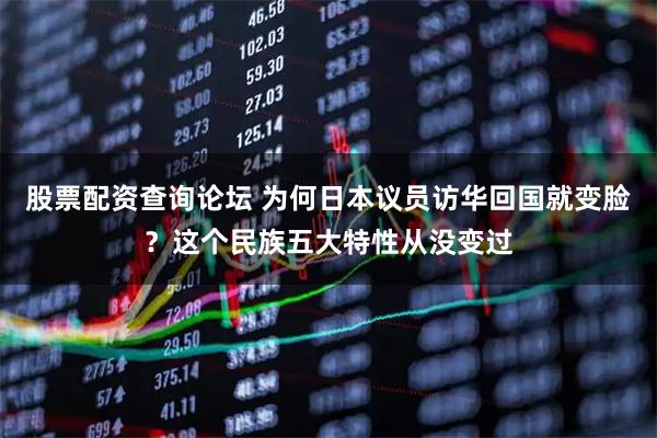 股票配资查询论坛 为何日本议员访华回国就变脸？这个民族五大特性从没变过