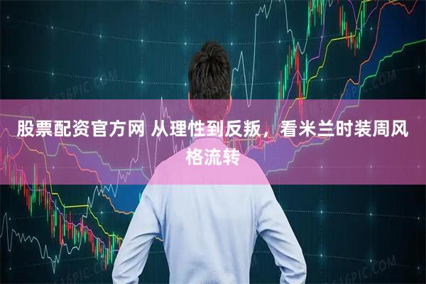 股票配资官方网 从理性到反叛，看米兰时装周风格流转